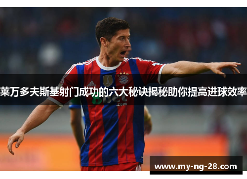 莱万多夫斯基射门成功的六大秘诀揭秘助你提高进球效率
