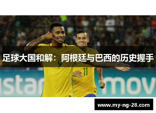 足球大国和解：阿根廷与巴西的历史握手