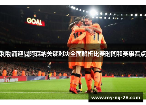 利物浦迎战阿森纳关键对决全面解析比赛时间和赛事看点