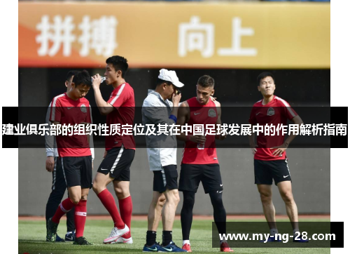 建业俱乐部的组织性质定位及其在中国足球发展中的作用解析指南