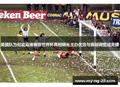 美国队为何能直接晋级世界杯真相曝光主办优势与赛制调整成关键