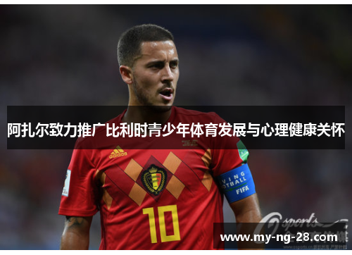 阿扎尔致力推广比利时青少年体育发展与心理健康关怀