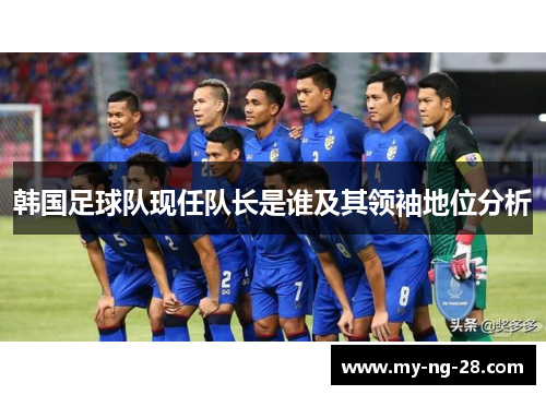 韩国足球队现任队长是谁及其领袖地位分析