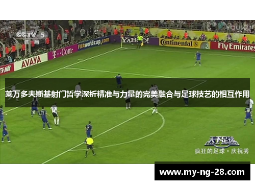 莱万多夫斯基射门哲学深析精准与力量的完美融合与足球技艺的相互作用