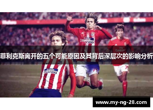 菲利克斯离开的五个可能原因及其背后深层次的影响分析