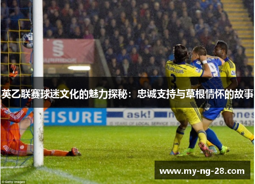 英乙联赛球迷文化的魅力探秘：忠诚支持与草根情怀的故事