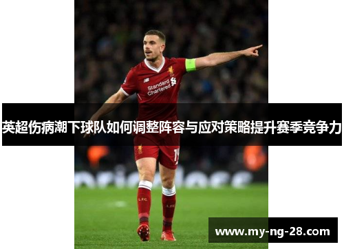 英超伤病潮下球队如何调整阵容与应对策略提升赛季竞争力