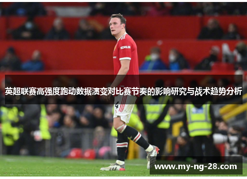 英超联赛高强度跑动数据演变对比赛节奏的影响研究与战术趋势分析