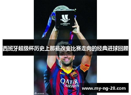 西班牙超级杯历史上那些改变比赛走向的经典进球回顾