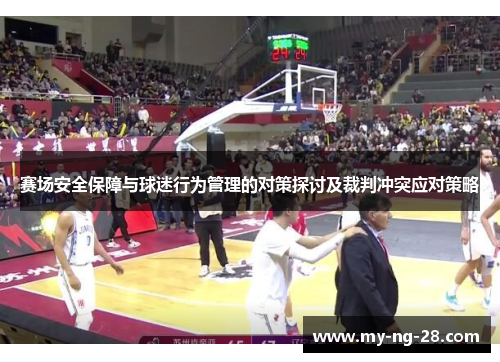 赛场安全保障与球迷行为管理的对策探讨及裁判冲突应对策略