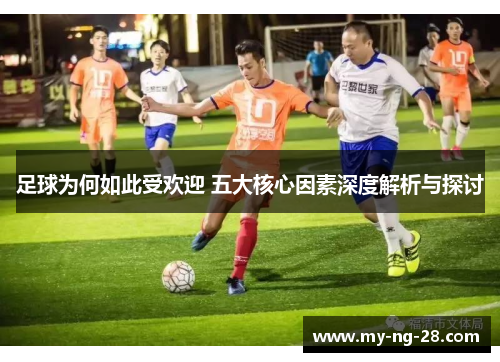 足球为何如此受欢迎 五大核心因素深度解析与探讨