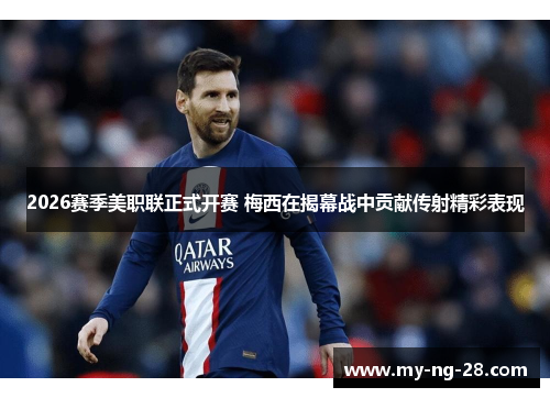 2026赛季美职联正式开赛 梅西在揭幕战中贡献传射精彩表现