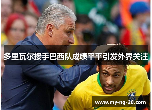 多里瓦尔接手巴西队成绩平平引发外界关注