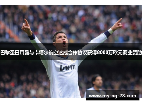 巴黎圣日耳曼与卡塔尔航空达成合作协议获得8000万欧元商业赞助