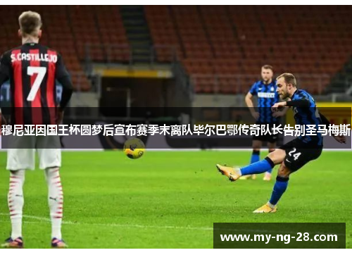 穆尼亚因国王杯圆梦后宣布赛季末离队毕尔巴鄂传奇队长告别圣马梅斯