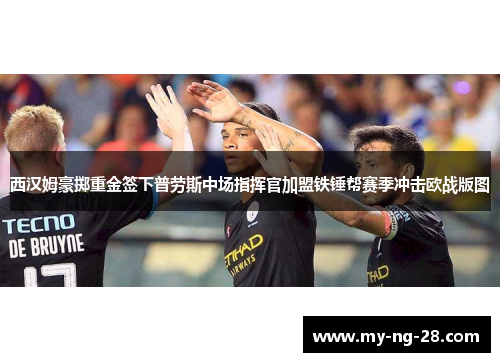 西汉姆豪掷重金签下普劳斯中场指挥官加盟铁锤帮赛季冲击欧战版图